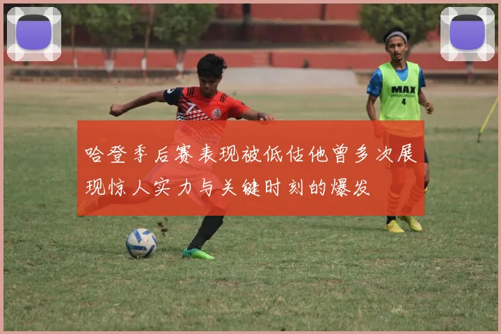 哈登季后赛表现被低估他曾多次展现惊人实力与关键时刻的爆发