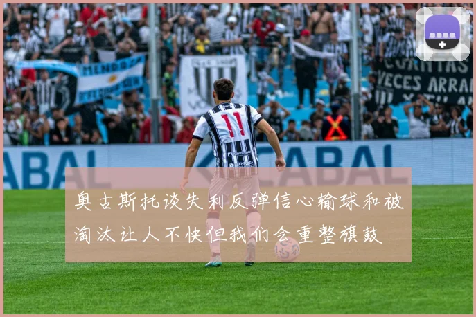 奥古斯托谈失利反弹信心输球和被淘汰让人不快但我们会重整旗鼓