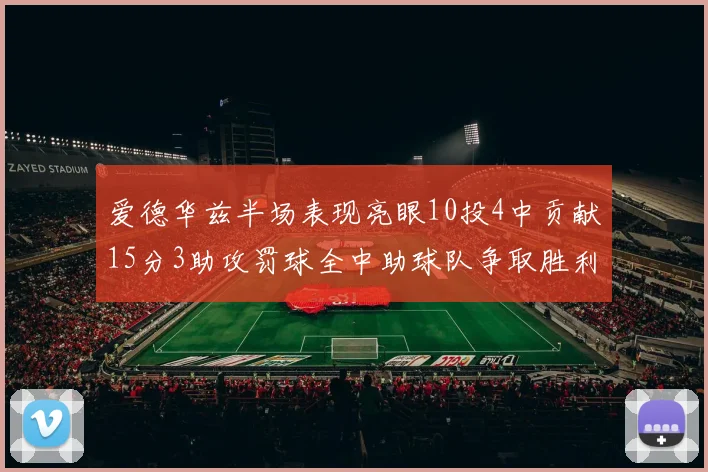 爱德华兹半场表现亮眼10投4中贡献15分3助攻罚球全中助球队争取胜利