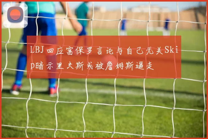 LBJ回应富保罗言论与自己无关Skip暗示里夫斯或被詹姆斯逼走