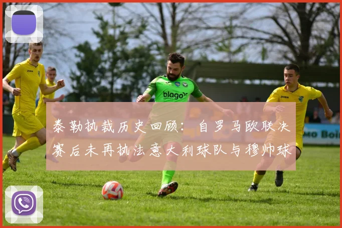 泰勒执裁历史回顾：自罗马欧联决赛后未再执法意大利球队与穆帅球队