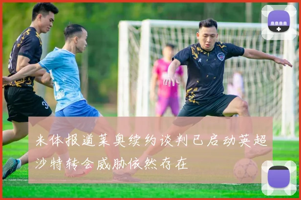 米体报道莱奥续约谈判已启动英超沙特转会威胁依然存在