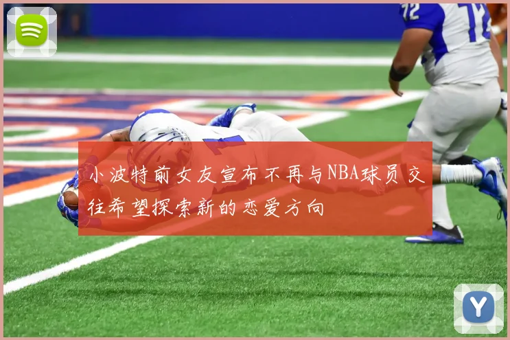 小波特前女友宣布不再与NBA球员交往希望探索新的恋爱方向