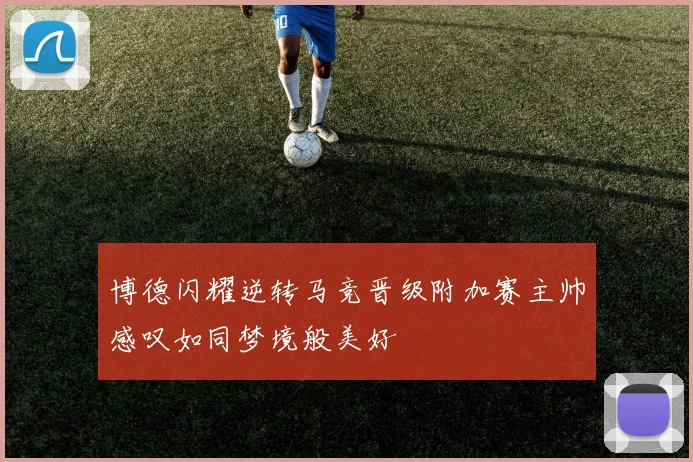 博德闪耀逆转马竞晋级附加赛主帅感叹如同梦境般美好