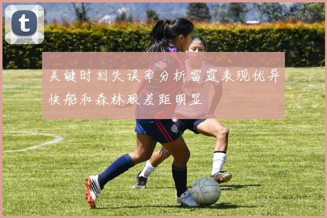 关键时刻失误率分析雷霆表现优异快船和森林狼差距明显