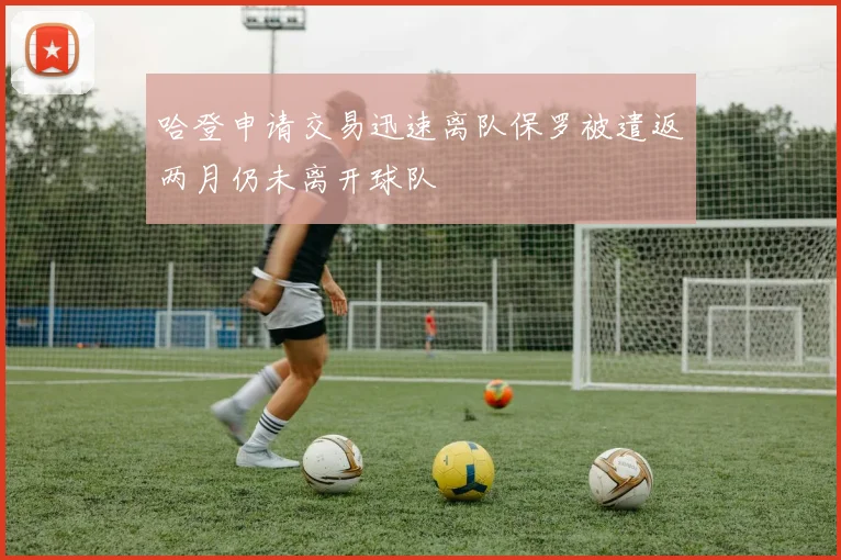 哈登申请交易迅速离队保罗被遣返两月仍未离开球队
