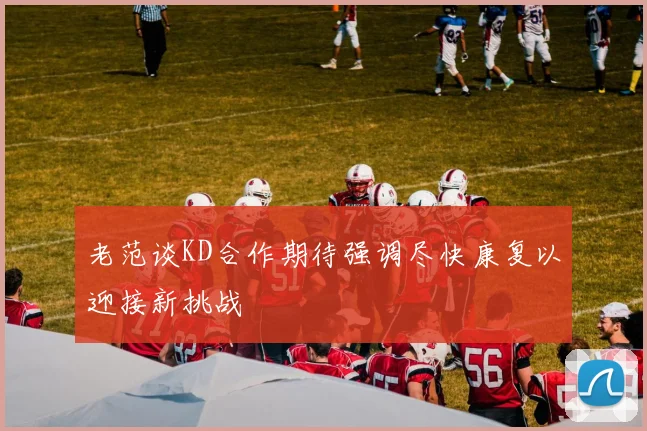 老范谈KD合作期待强调尽快康复以迎接新挑战